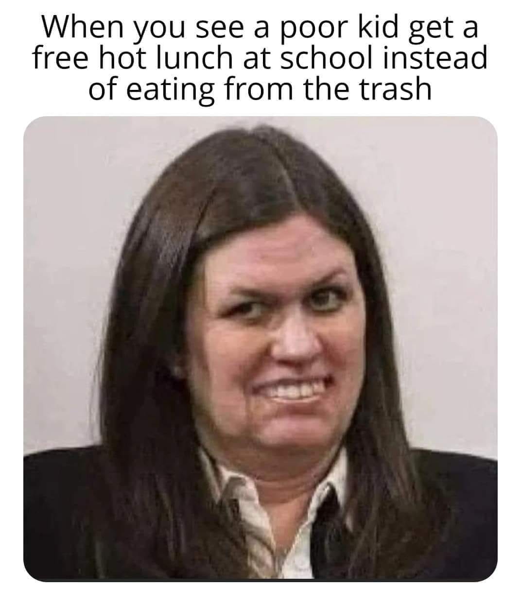 This meme is a humorous image of a woman with a shocked expression. The text above the image reads, "When you see a poor kid get a free hot lunch at school instead of eating from the trash." The meme is poking fun at the idea that a child's meal is being provided for free, rather than relying on scraps from the trash. The image is meant to convey a sense of surprise and irony at this unexpected turn of events.